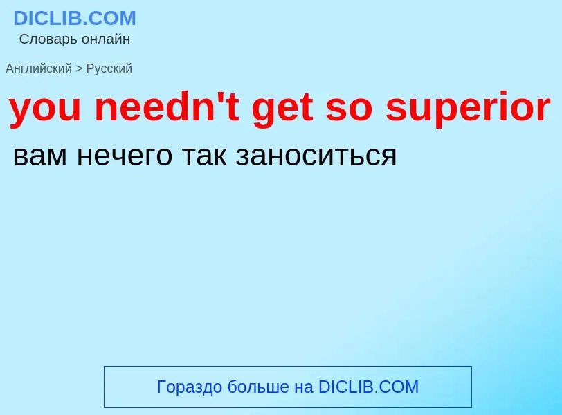 What is the Russian for you needn't get so superior? Translation of &#39you needn't get so superior&