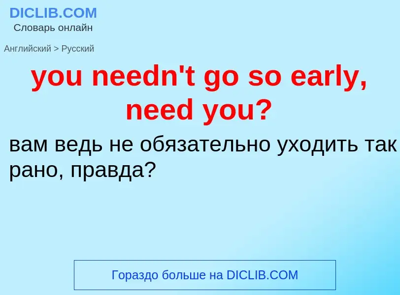 Traduzione di &#39you needn't go so early, need you?&#39 in Russo