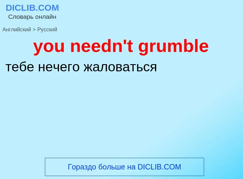 What is the Russian for you needn't grumble? Translation of &#39you needn't grumble&#39 to Russian