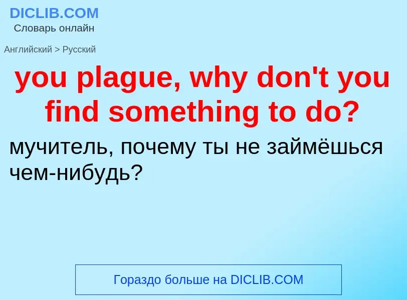 Traduzione di &#39you plague, why don't you find something to do?&#39 in Russo