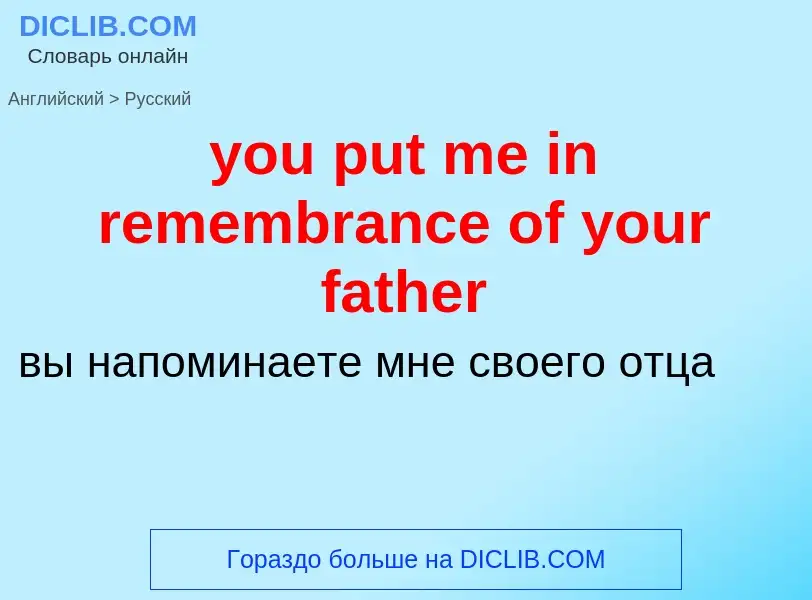 Traduzione di &#39you put me in remembrance of your father&#39 in Russo