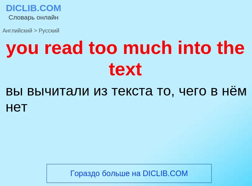 What is the Russian for you read too much into the text? Translation of &#39you read too much into t