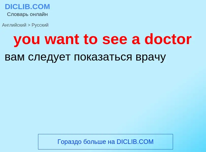 What is the Russian for you want to see a doctor? Translation of &#39you want to see a doctor&#39 to