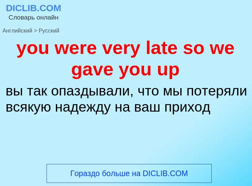 Traduzione di &#39you were very late so we gave you up&#39 in Russo