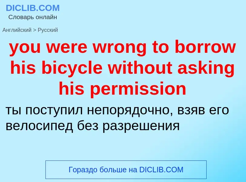 What is the Russian for you were wrong to borrow his bicycle without asking his permission? Translat