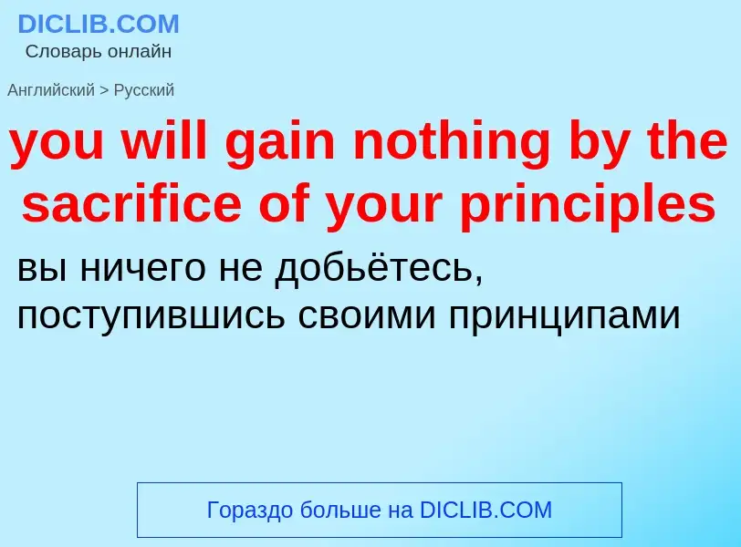 Traduzione di &#39you will gain nothing by the sacrifice of your principles&#39 in Russo