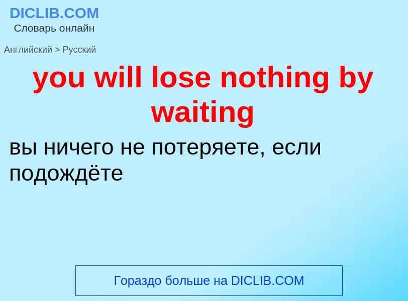 Traduzione di &#39you will lose nothing by waiting&#39 in Russo