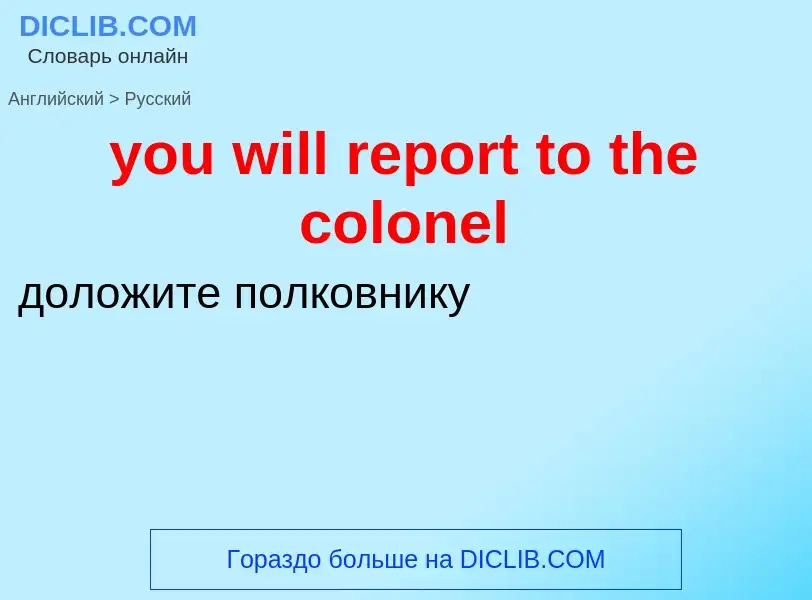 Traduzione di &#39you will report to the colonel&#39 in Russo