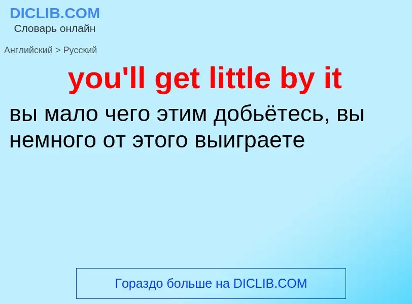 What is the Russian for you'll get little by it? Translation of &#39you'll get little by it&#39 to R