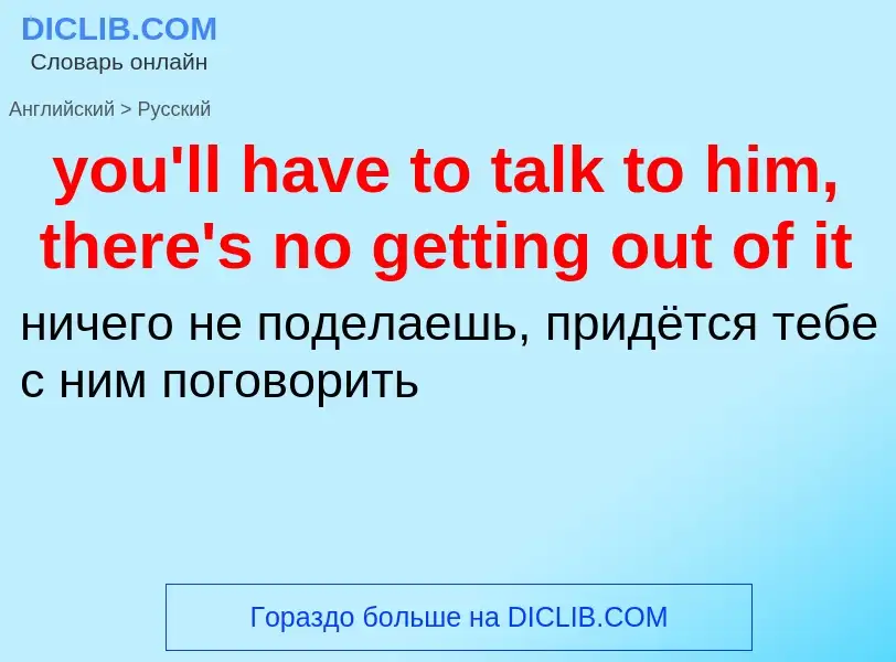 Como se diz you'll have to talk to him, there's no getting out of it em Russo? Tradução de &#39you'l