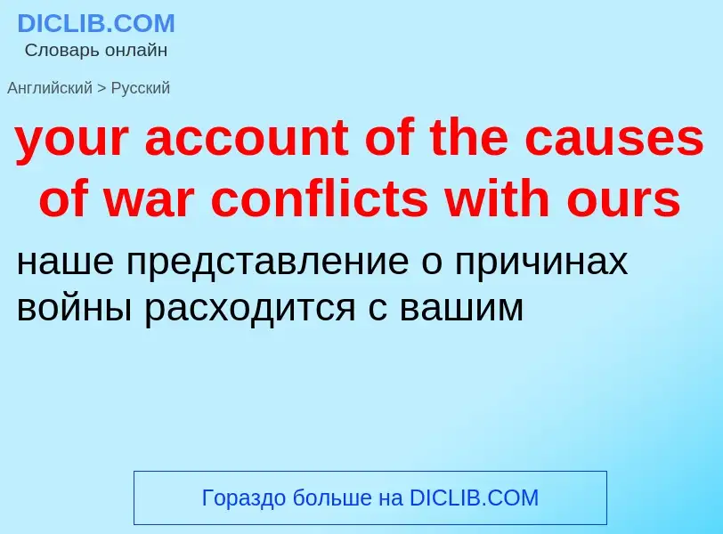 Traduzione di &#39your account of the causes of war conflicts with ours&#39 in Russo