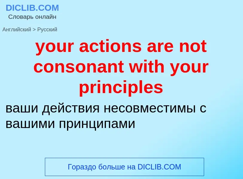 Como se diz your actions are not consonant with your principles em Russo? Tradução de &#39your actio