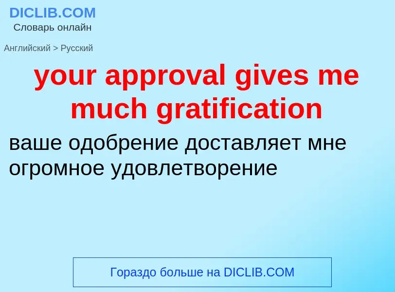 Traduzione di &#39your approval gives me much gratification&#39 in Russo