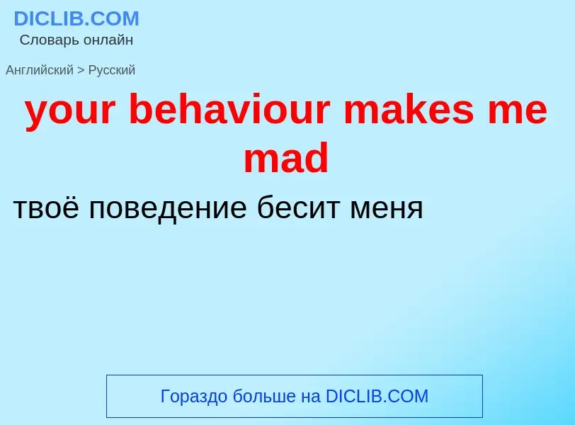 Traduzione di &#39your behaviour makes me mad&#39 in Russo