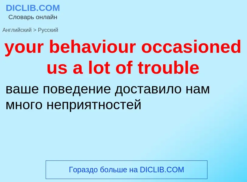 Traduzione di &#39your behaviour occasioned us a lot of trouble&#39 in Russo