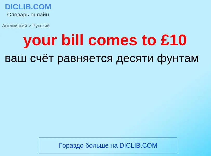 Traduzione di &#39your bill comes to £10&#39 in Russo