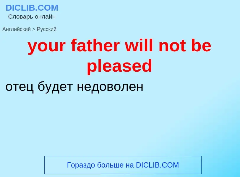 Como se diz your father will not be pleased em Russo? Tradução de &#39your father will not be please