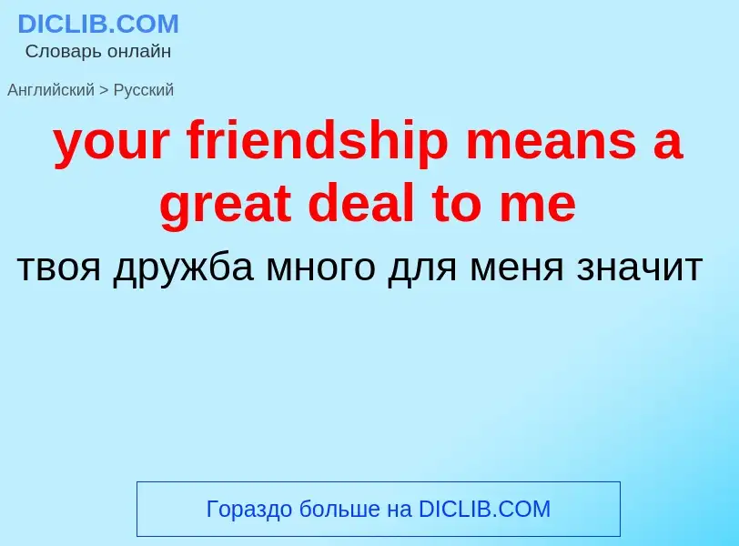 Como se diz your friendship means a great deal to me em Russo? Tradução de &#39your friendship means