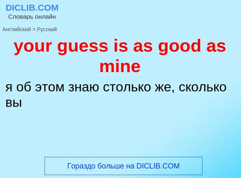 Como se diz your guess is as good as mine em Russo? Tradução de &#39your guess is as good as mine&#3