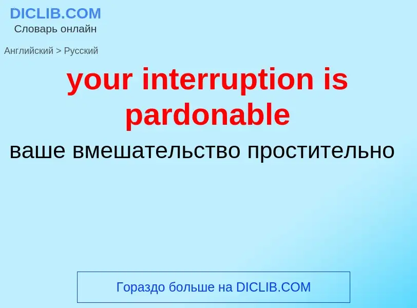 Traduzione di &#39your interruption is pardonable&#39 in Russo