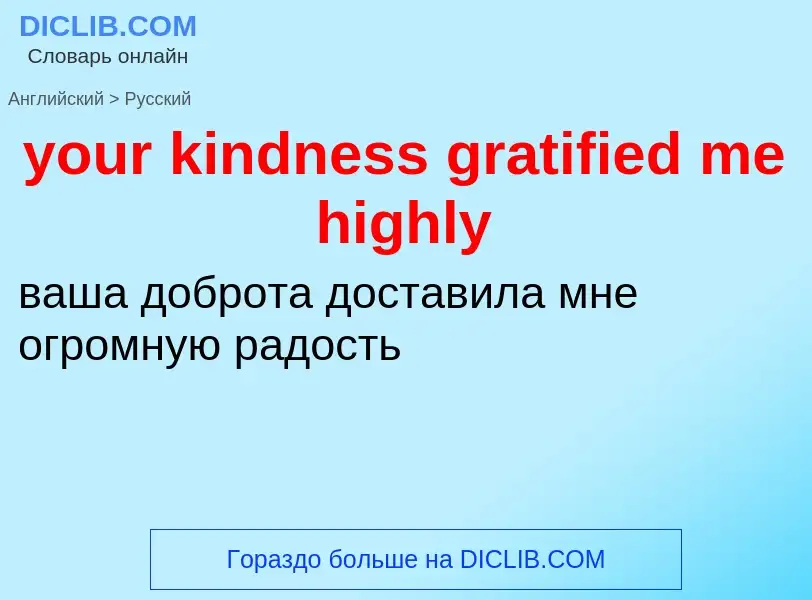 Traduzione di &#39your kindness gratified me highly&#39 in Russo