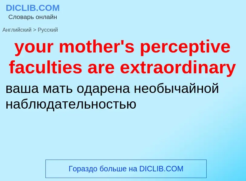 Como se diz your mother's perceptive faculties are extraordinary em Russo? Tradução de &#39your moth