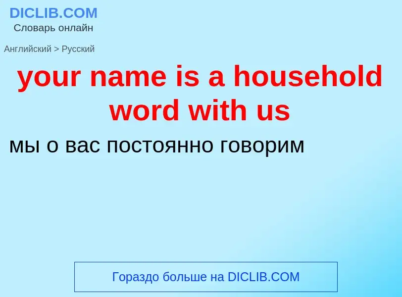 Como se diz your name is a household word with us em Russo? Tradução de &#39your name is a household