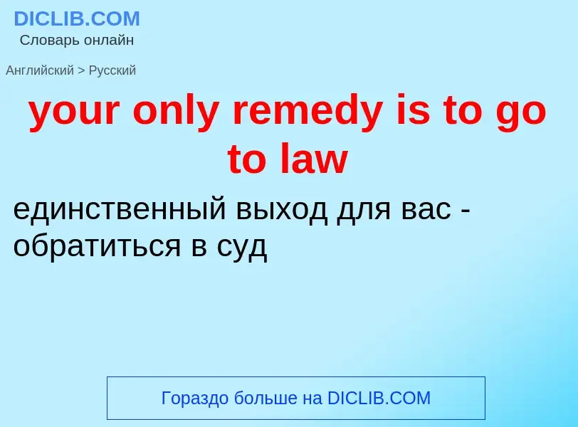 Como se diz your only remedy is to go to law em Russo? Tradução de &#39your only remedy is to go to 