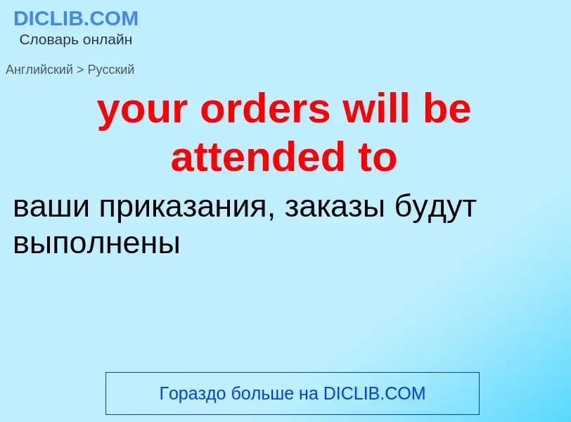 Como se diz your orders will be attended to em Russo? Tradução de &#39your orders will be attended t