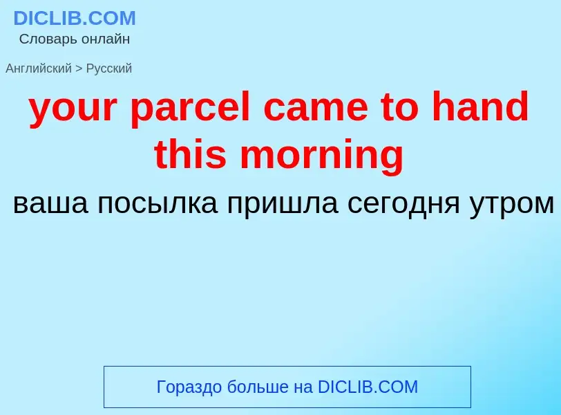 Traduzione di &#39your parcel came to hand this morning&#39 in Russo