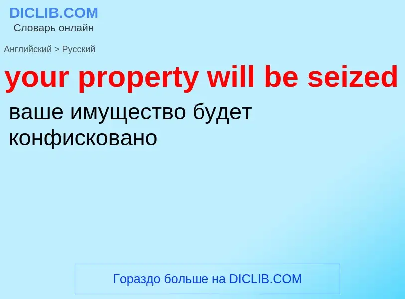 Como se diz your property will be seized em Russo? Tradução de &#39your property will be seized&#39 