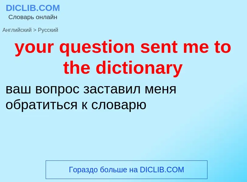 Como se diz your question sent me to the dictionary em Russo? Tradução de &#39your question sent me 