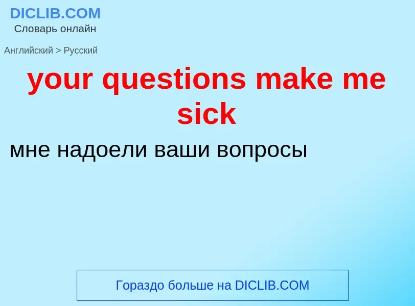 Como se diz your questions make me sick em Russo? Tradução de &#39your questions make me sick&#39 em