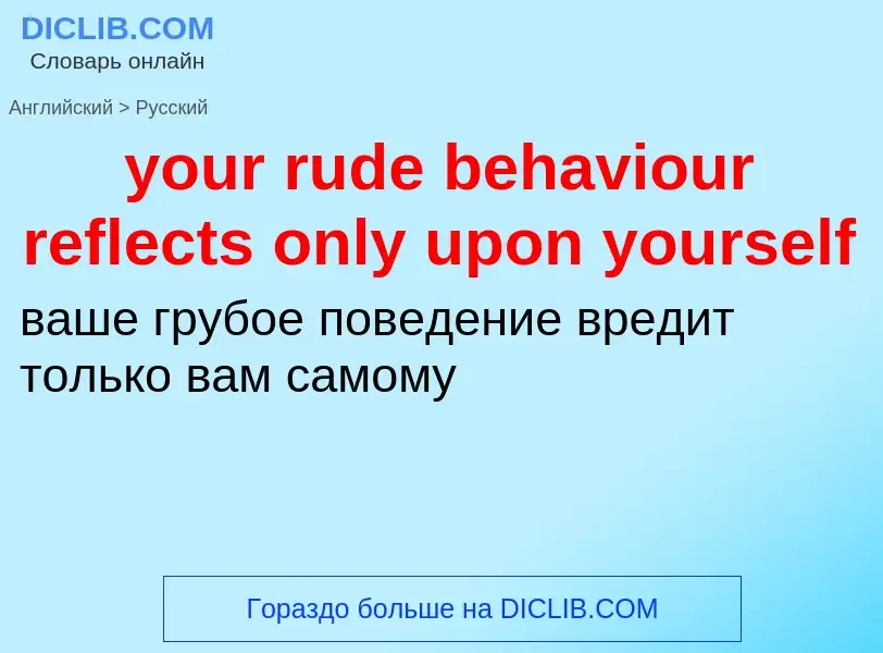 Traduzione di &#39your rude behaviour reflects only upon yourself&#39 in Russo