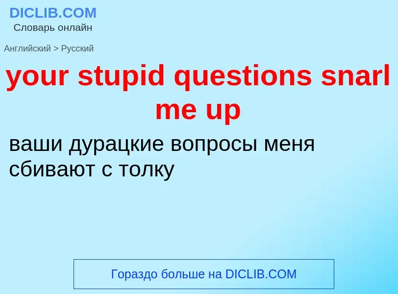 Traduzione di &#39your stupid questions snarl me up&#39 in Russo