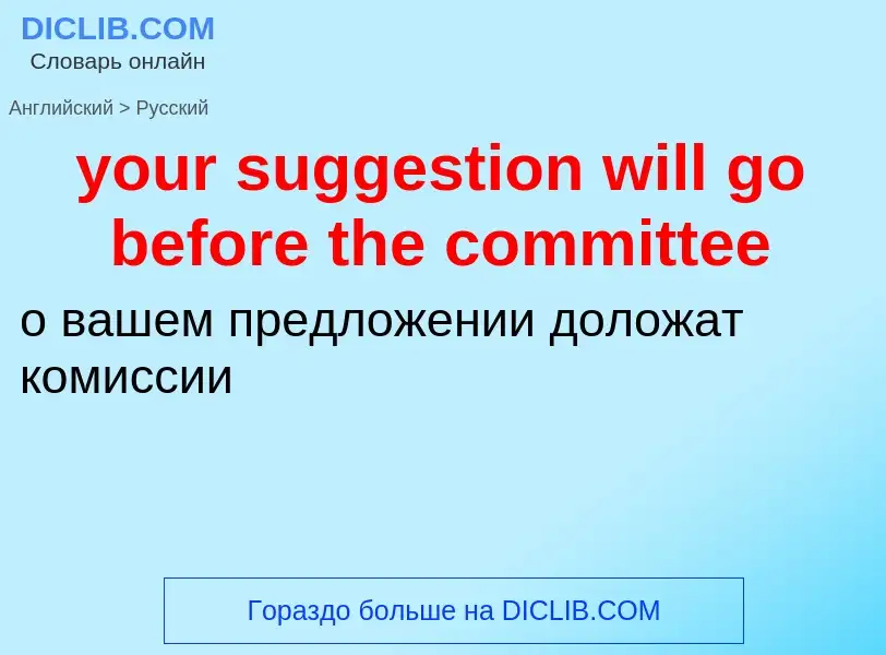 Traduzione di &#39your suggestion will go before the committee&#39 in Russo