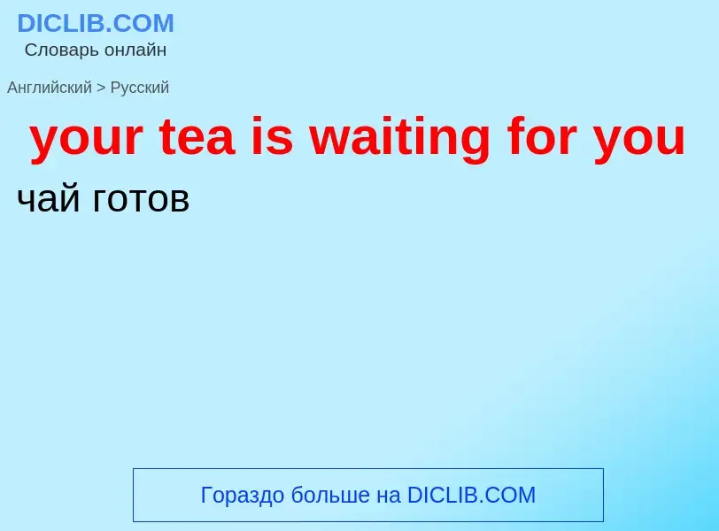 Traduzione di &#39your tea is waiting for you&#39 in Russo