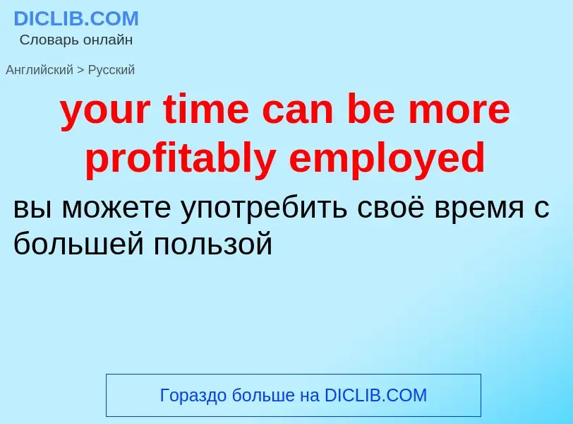 Traduzione di &#39your time can be more profitably employed&#39 in Russo