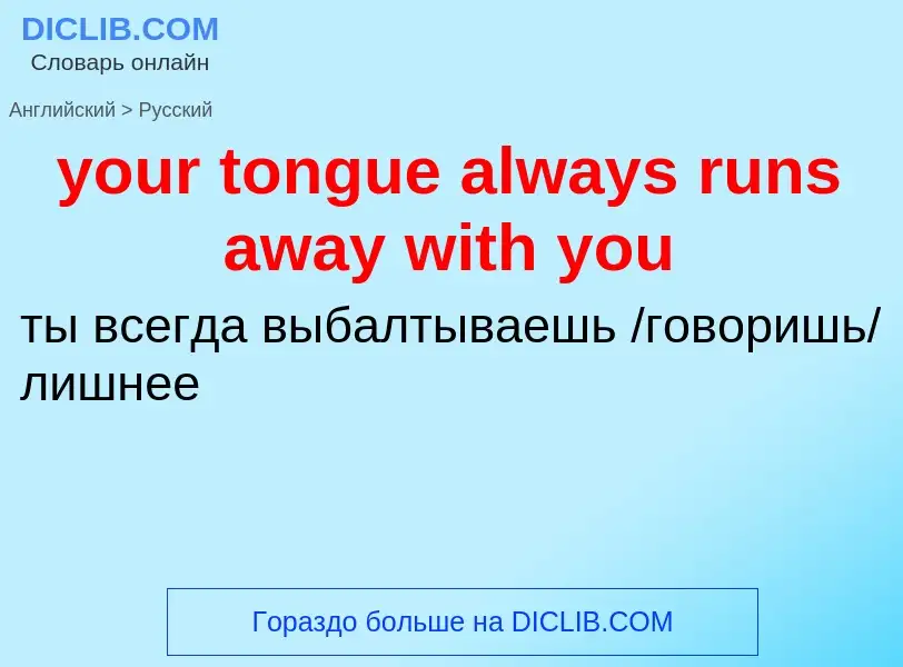 What is the Russian for your tongue always runs away with you? Translation of &#39your tongue always