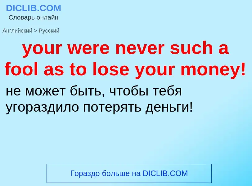 Traduzione di &#39your were never such a fool as to lose your money!&#39 in Russo