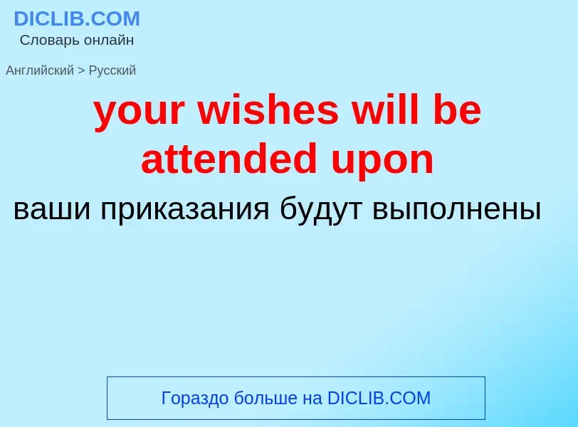 What is the Russian for your wishes will be attended upon? Translation of &#39your wishes will be at