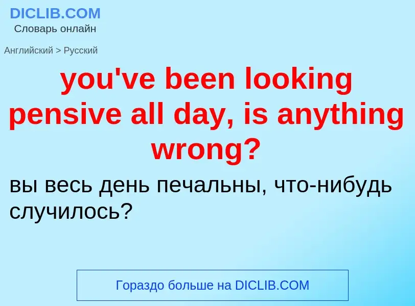 Traduzione di &#39you've been looking pensive all day, is anything wrong?&#39 in Russo