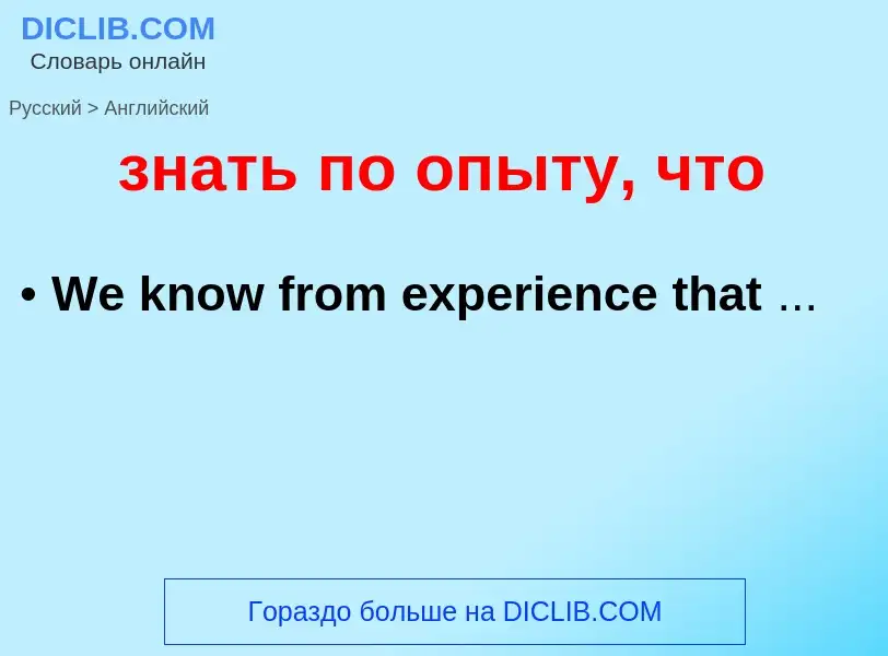 Como se diz знать по опыту, что em Inglês? Tradução de &#39знать по опыту, что&#39 em Inglês