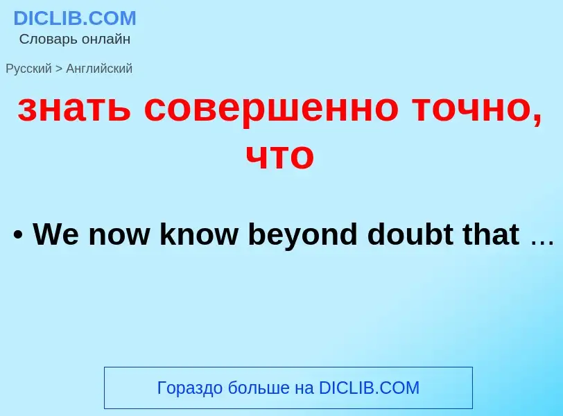 Como se diz знать совершенно точно, что em Inglês? Tradução de &#39знать совершенно точно, что&#39 e