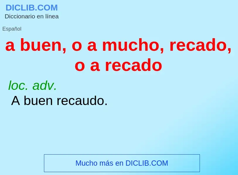 What is a buen, o a mucho, recado, o a recado - definition