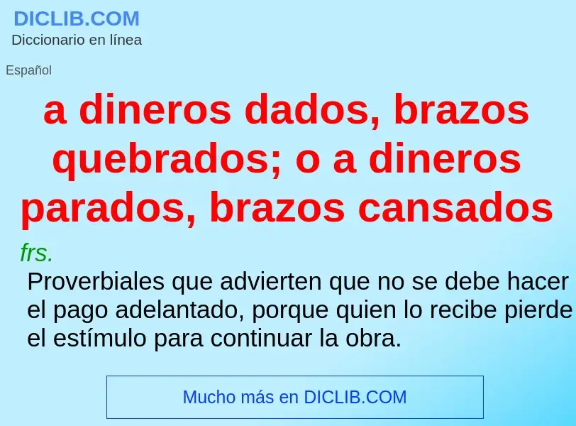 What is a dineros dados, brazos quebrados; o a dineros parados, brazos cansados - meaning and defini