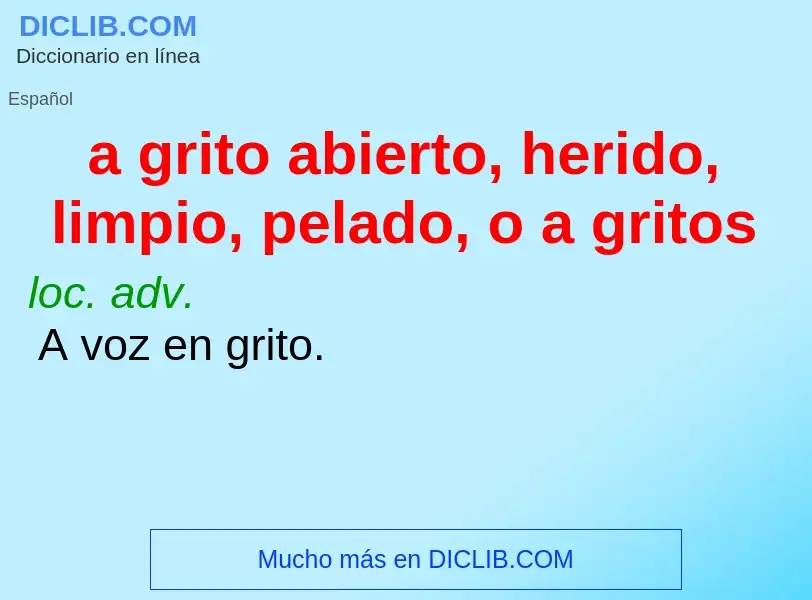 What is a grito abierto, herido, limpio, pelado, o a gritos - meaning and definition