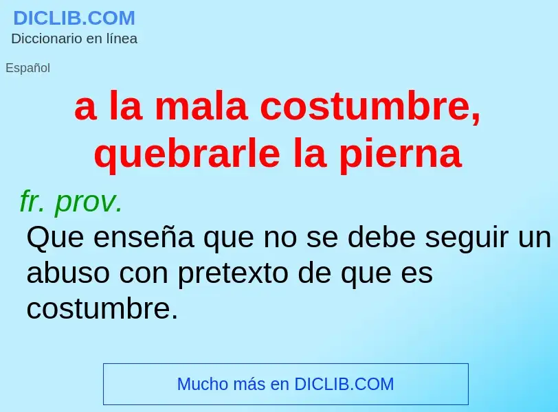 Che cos'è a la mala costumbre, quebrarle la pierna - definizione