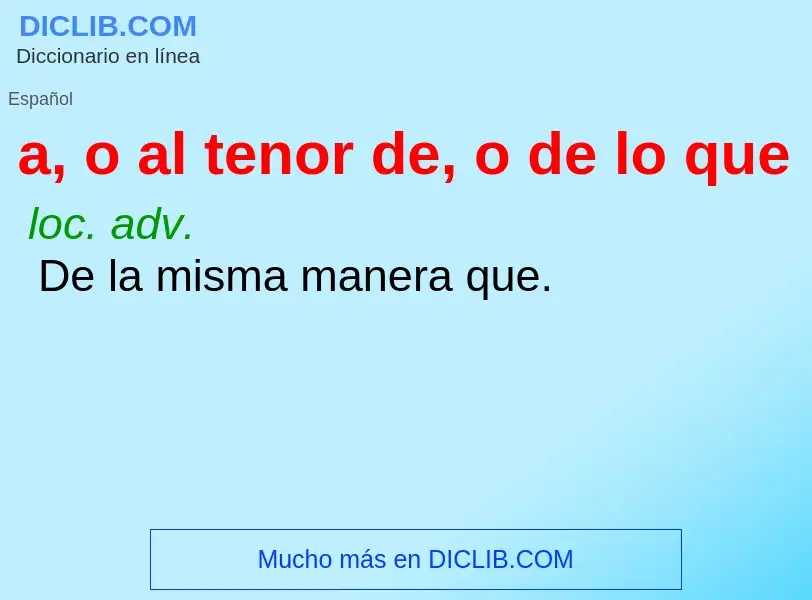 Wat is a, o al tenor de, o de lo que - definition