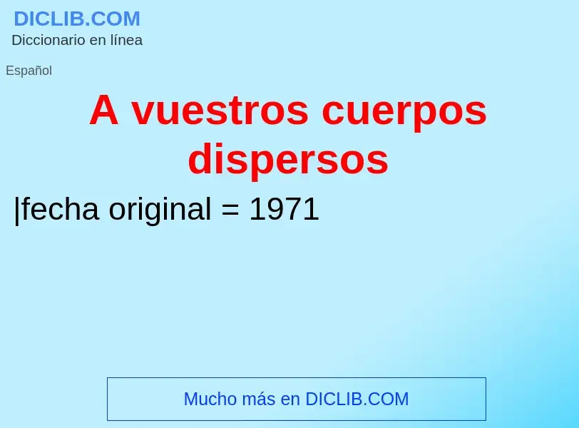 O que é A vuestros cuerpos dispersos - definição, significado, conceito